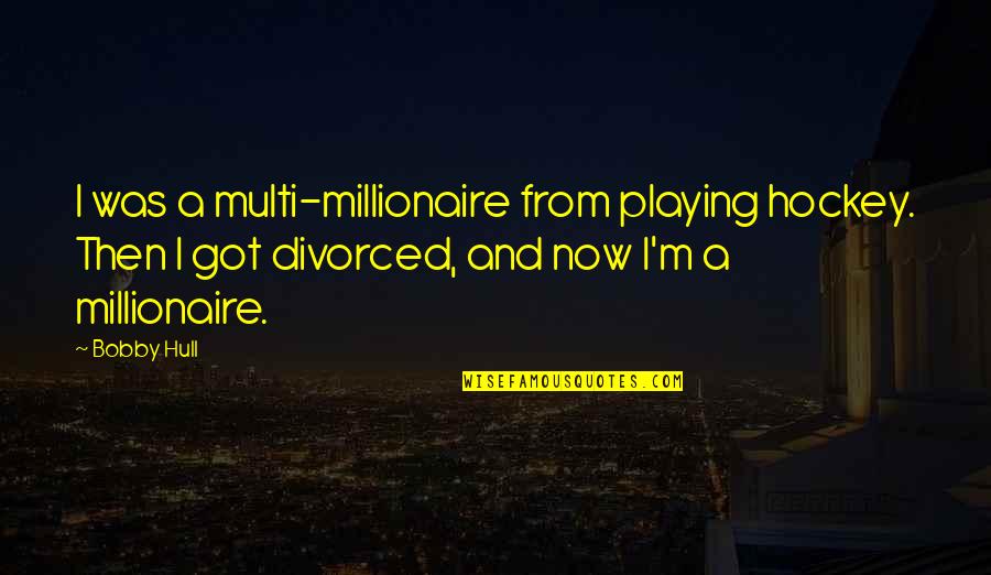 From Now Quotes By Bobby Hull: I was a multi-millionaire from playing hockey. Then
