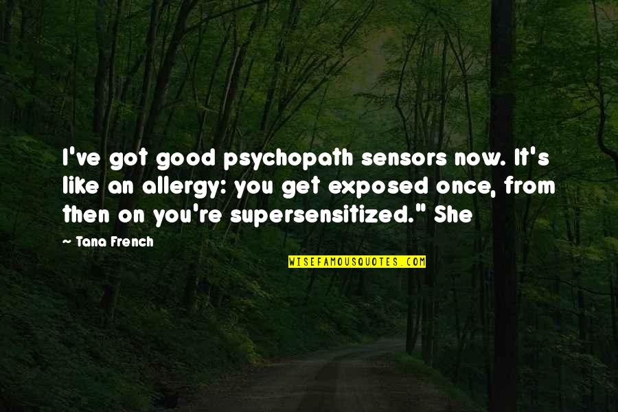 From Now Quotes By Tana French: I've got good psychopath sensors now. It's like