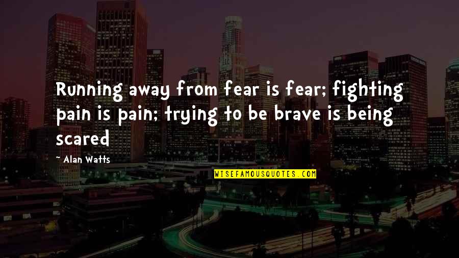 From Pain Quotes By Alan Watts: Running away from fear is fear; fighting pain From Pain Quotes By Alan Watts: Running away from fear is fear; fighting pain