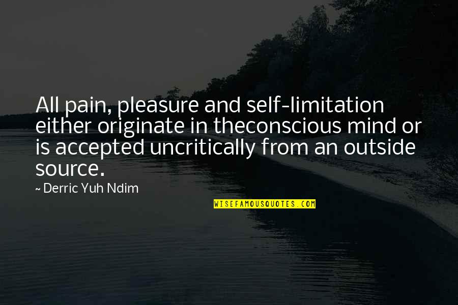 From Pain Quotes By Derric Yuh Ndim: All pain, pleasure and self-limitation either originate in From Pain Quotes By Derric Yuh Ndim: All pain, pleasure and self-limitation either originate in