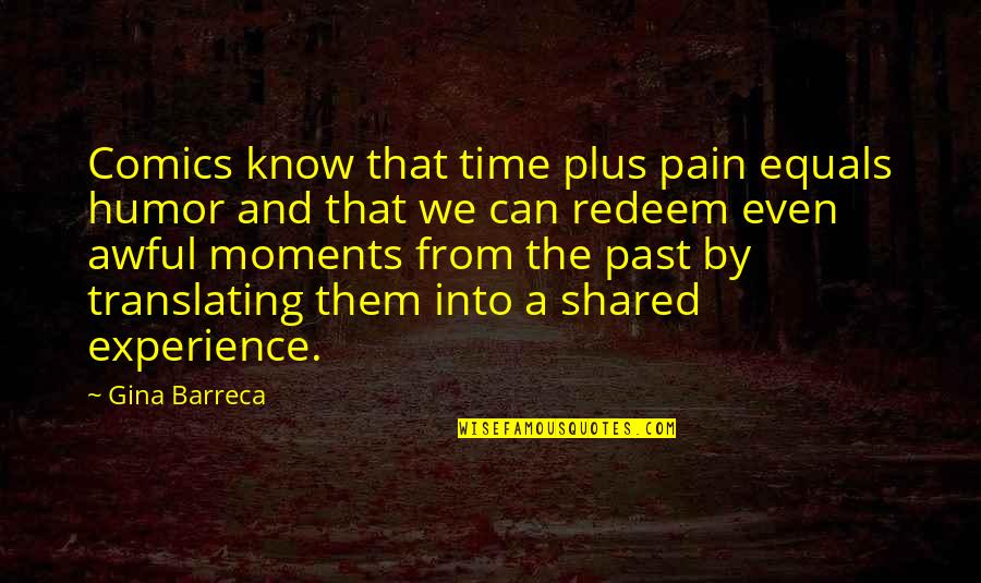 From Pain Quotes By Gina Barreca: Comics know that time plus pain equals humor From Pain Quotes By Gina Barreca: Comics know that time plus pain equals humor
