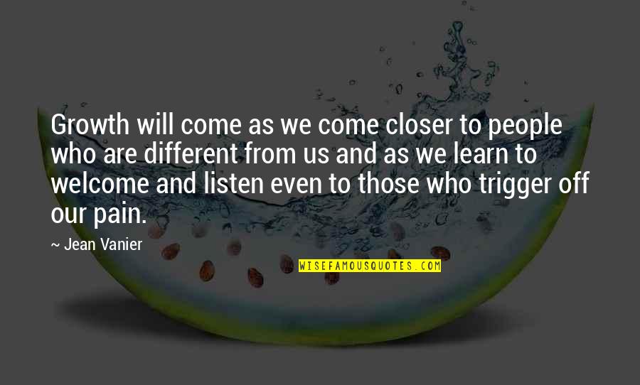 From Pain Quotes By Jean Vanier: Growth will come as we come closer to From Pain Quotes By Jean Vanier: Growth will come as we come closer to