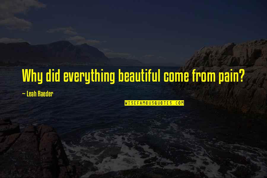 From Pain Quotes By Leah Raeder: Why did everything beautiful come from pain? From Pain Quotes By Leah Raeder: Why did everything beautiful come from pain?