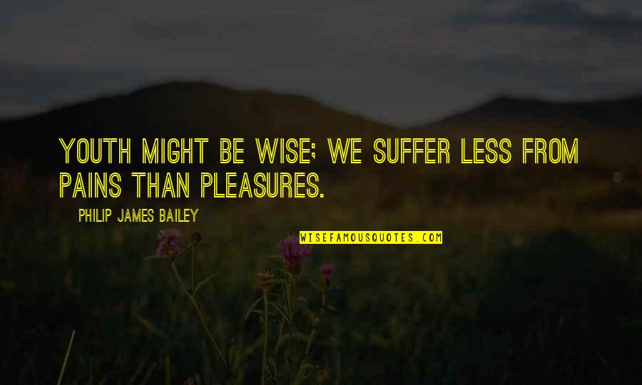 From Pain Quotes By Philip James Bailey: Youth might be wise; we suffer less from From Pain Quotes By Philip James Bailey: Youth might be wise; we suffer less from