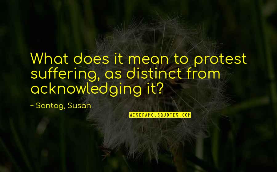 From Pain Quotes By Sontag, Susan: What does it mean to protest suffering, as