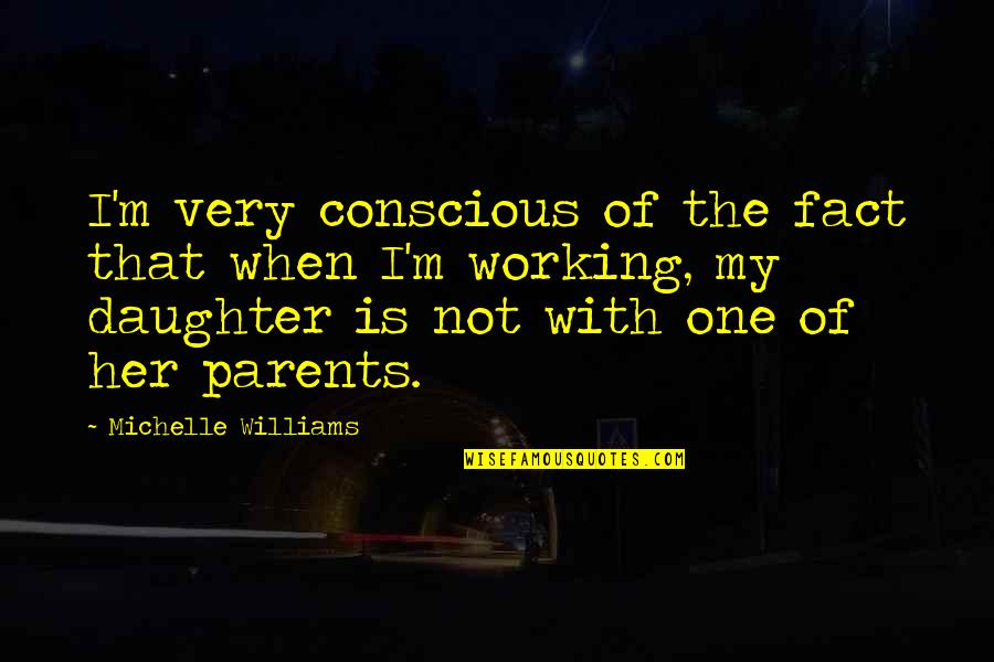 From Parents To Daughter Quotes By Michelle Williams: I'm very conscious of the fact that when
