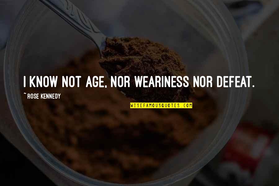 From Parents To Daughter Quotes By Rose Kennedy: I know not age, nor weariness nor defeat.