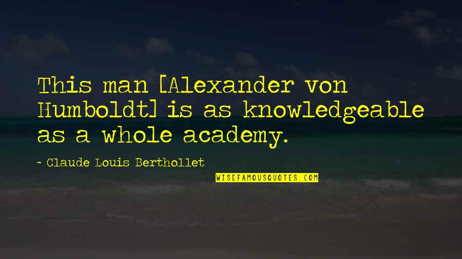 From Prada To Nada Quotes By Claude Louis Berthollet: This man [Alexander von Humboldt] is as knowledgeable