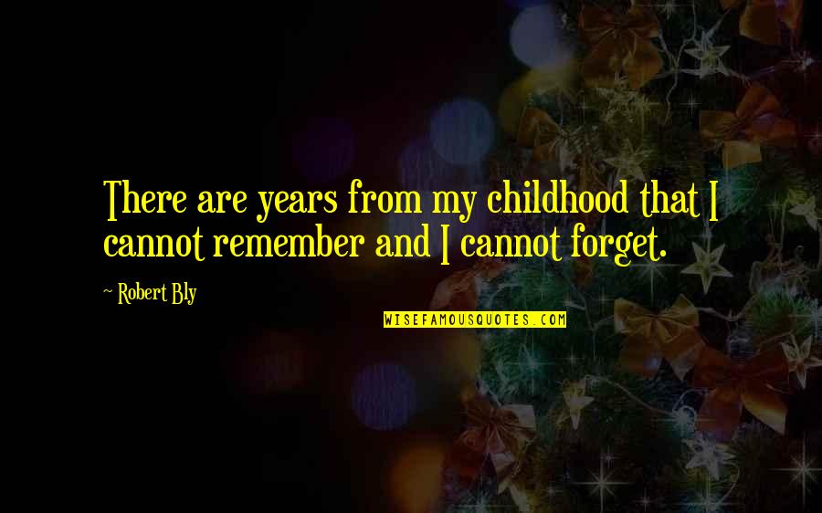 From Quotes By Robert Bly: There are years from my childhood that I