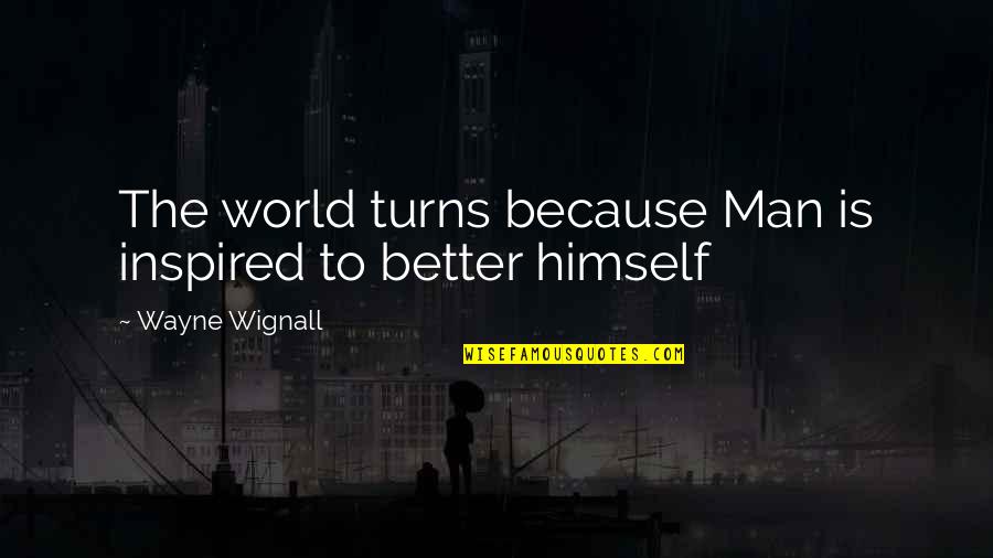 From Rags To Riches Quotes By Wayne Wignall: The world turns because Man is inspired to