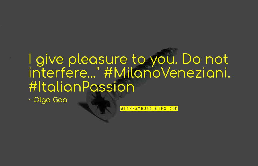 From Rome With Love Quotes By Olga Goa: I give pleasure to you. Do not interfere..."