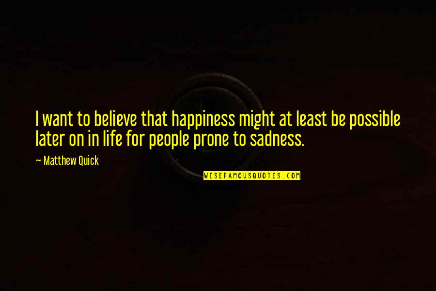 From Sadness To Happiness Quotes By Matthew Quick: I want to believe that happiness might at