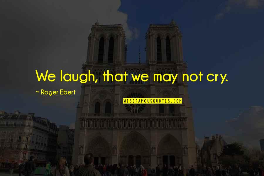 From Sadness To Happiness Quotes By Roger Ebert: We laugh, that we may not cry.