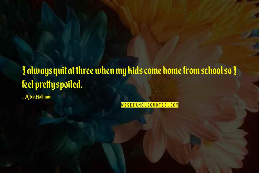 From School Quotes By Alice Hoffman: I always quit at three when my kids