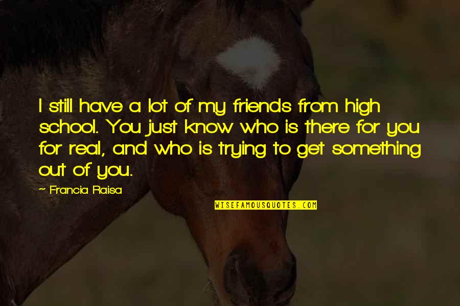 From School Quotes By Francia Raisa: I still have a lot of my friends