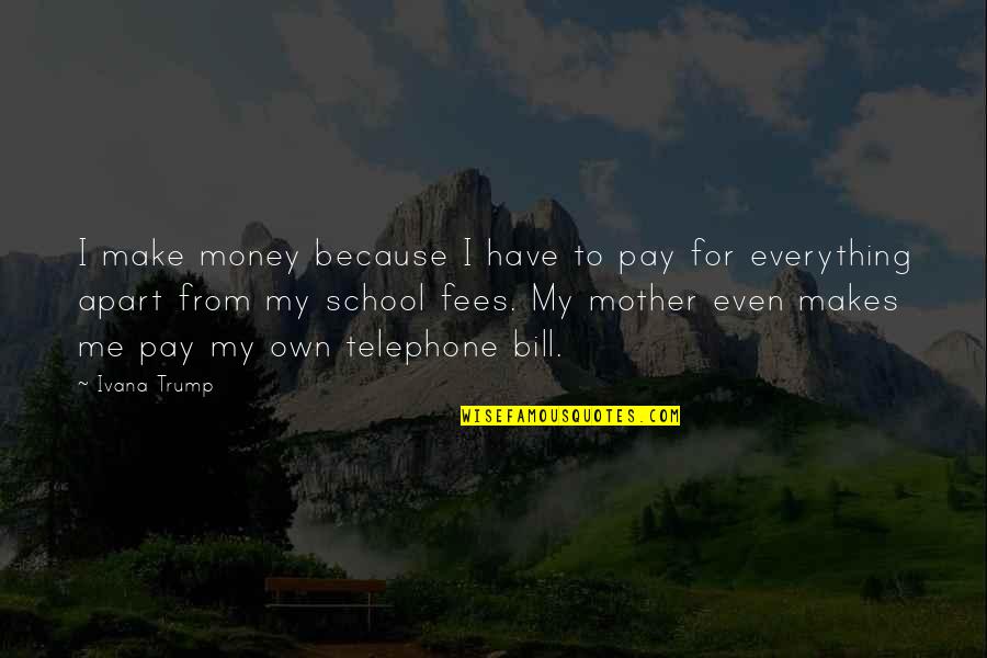 From School Quotes By Ivana Trump: I make money because I have to pay From School Quotes By Ivana Trump: I make money because I have to pay