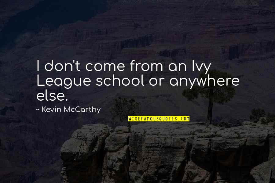 From School Quotes By Kevin McCarthy: I don't come from an Ivy League school