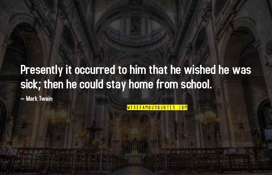 From School Quotes By Mark Twain: Presently it occurred to him that he wished