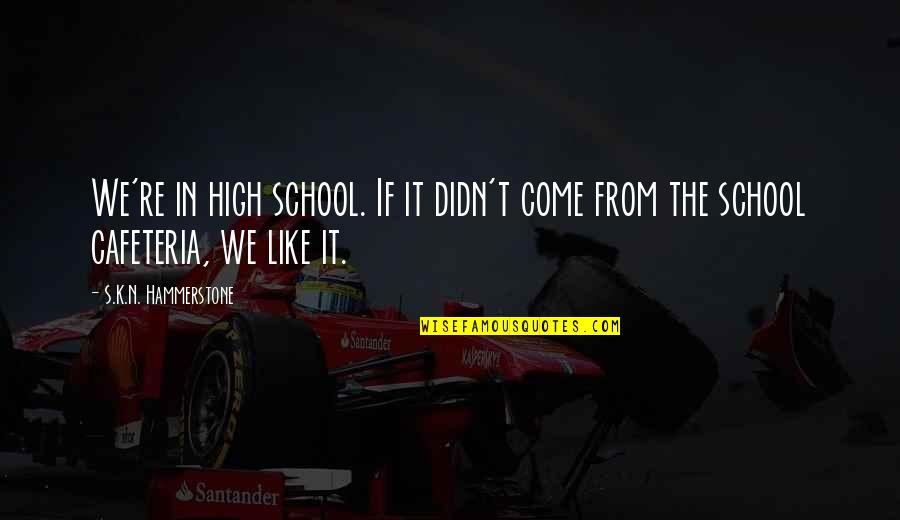 From School Quotes By S.K.N. Hammerstone: We're in high school. If it didn't come