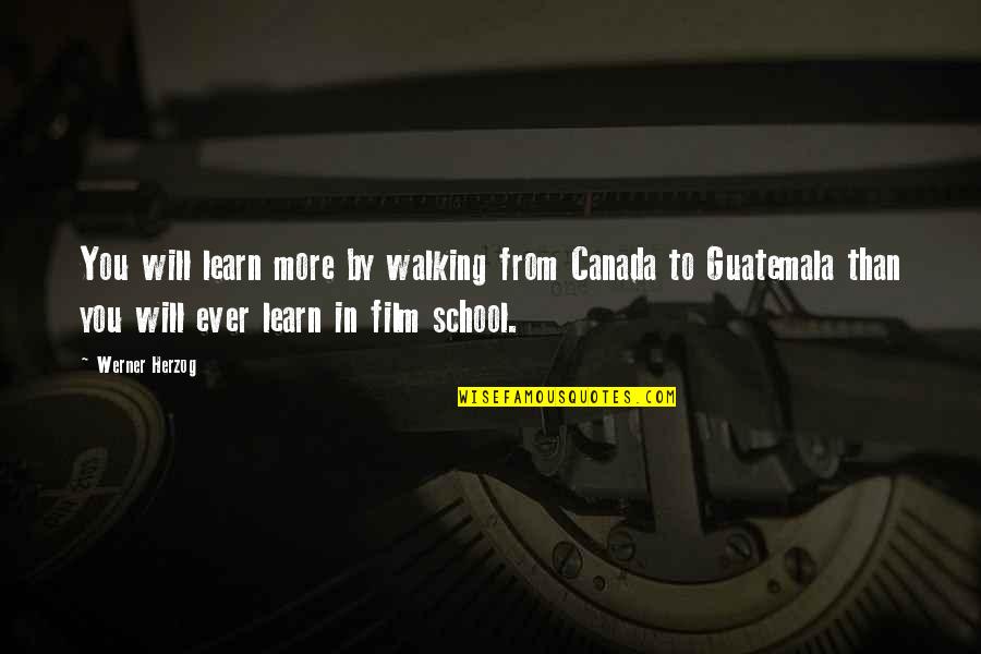 From School Quotes By Werner Herzog: You will learn more by walking from Canada
