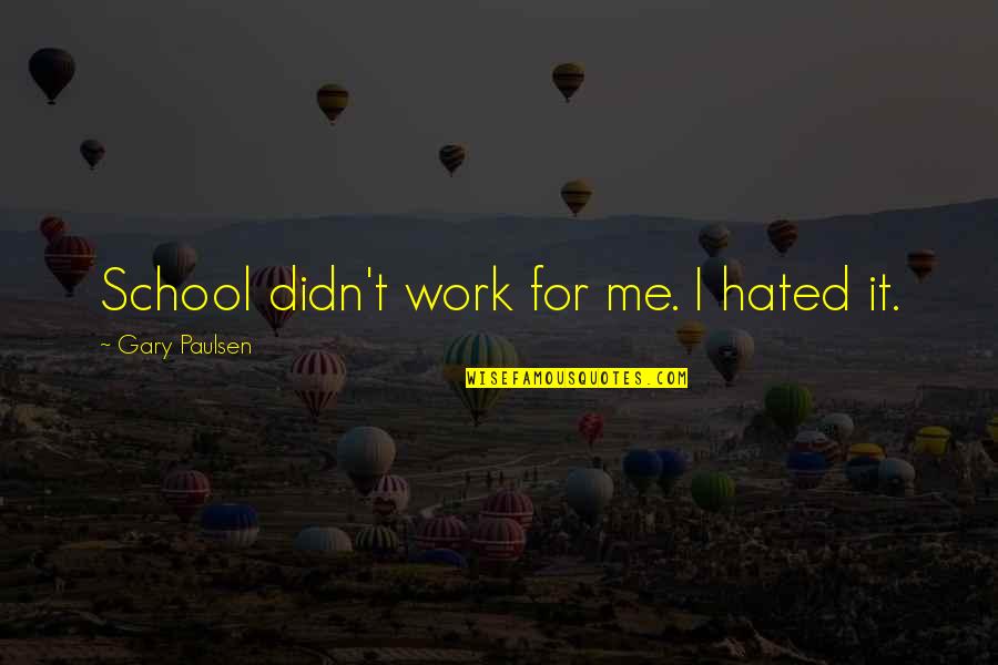 From School To Work Quotes By Gary Paulsen: School didn't work for me. I hated it.