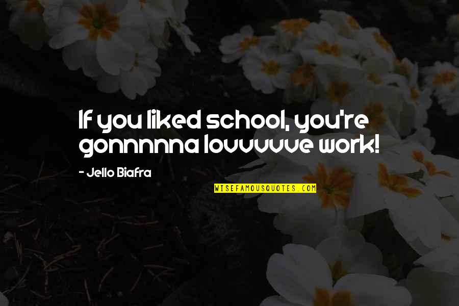 From School To Work Quotes By Jello Biafra: If you liked school, you're gonnnnna lovvvvve work!