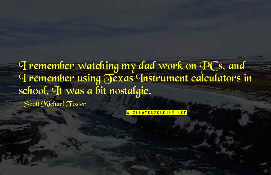 From School To Work Quotes By Scott Michael Foster: I remember watching my dad work on PCs,