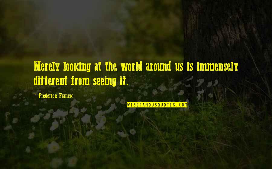 From Seeing Quotes By Frederick Franck: Merely looking at the world around us is