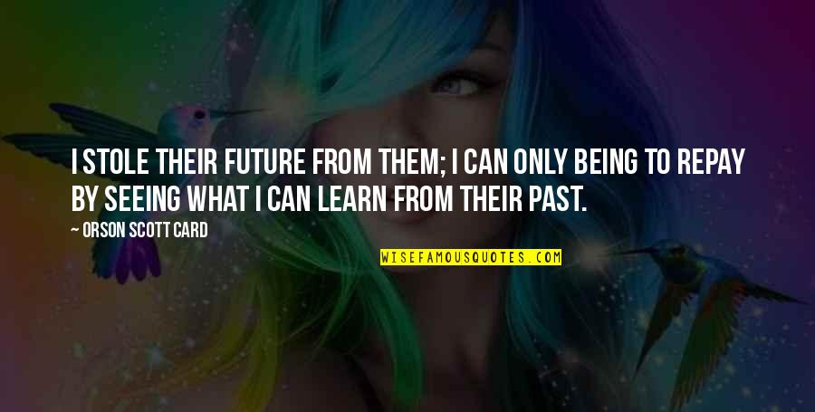 From Seeing Quotes By Orson Scott Card: I stole their future from them; I can