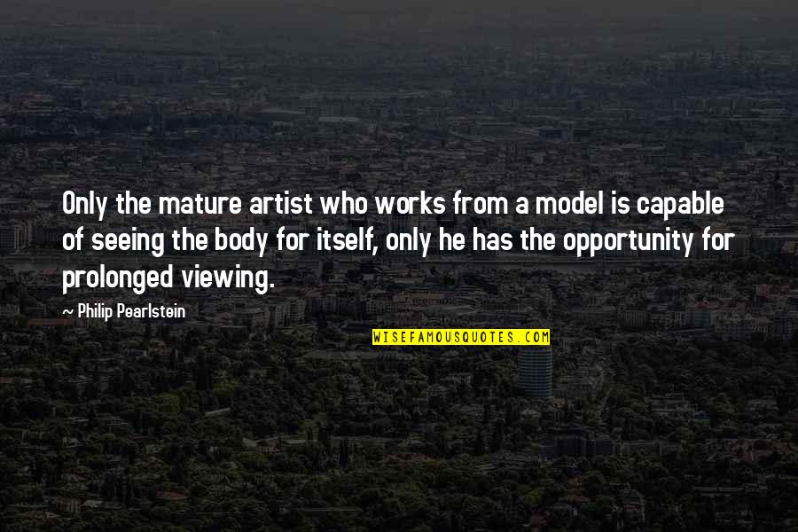 From Seeing Quotes By Philip Pearlstein: Only the mature artist who works from a