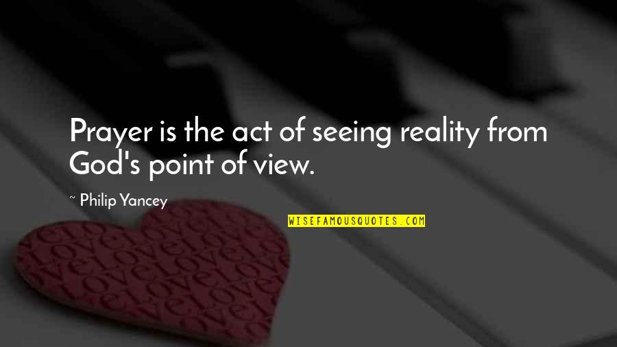 From Seeing Quotes By Philip Yancey: Prayer is the act of seeing reality from