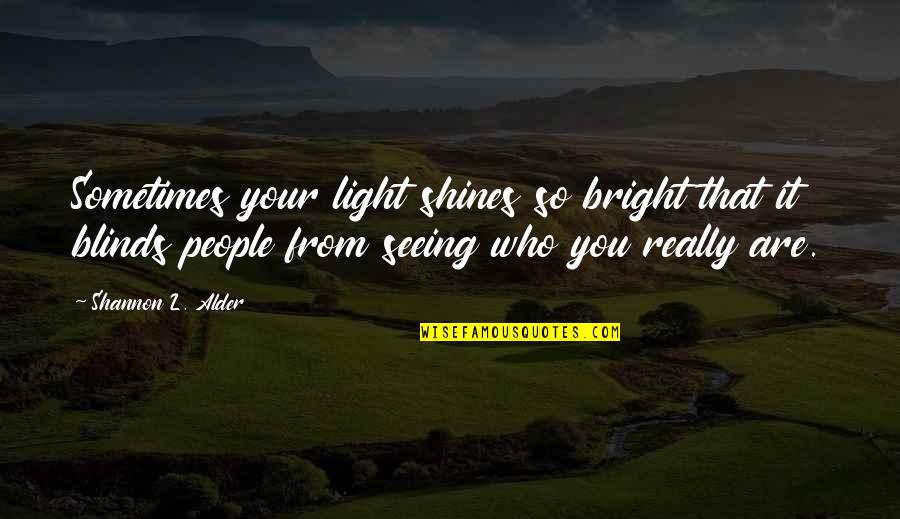 From Seeing Quotes By Shannon L. Alder: Sometimes your light shines so bright that it