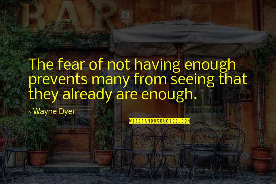 From Seeing Quotes By Wayne Dyer: The fear of not having enough prevents many
