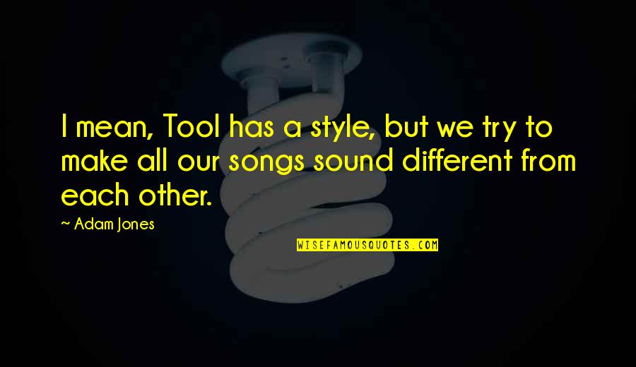 From Songs Quotes By Adam Jones: I mean, Tool has a style, but we