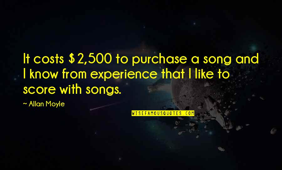 From Songs Quotes By Allan Moyle: It costs $2,500 to purchase a song and