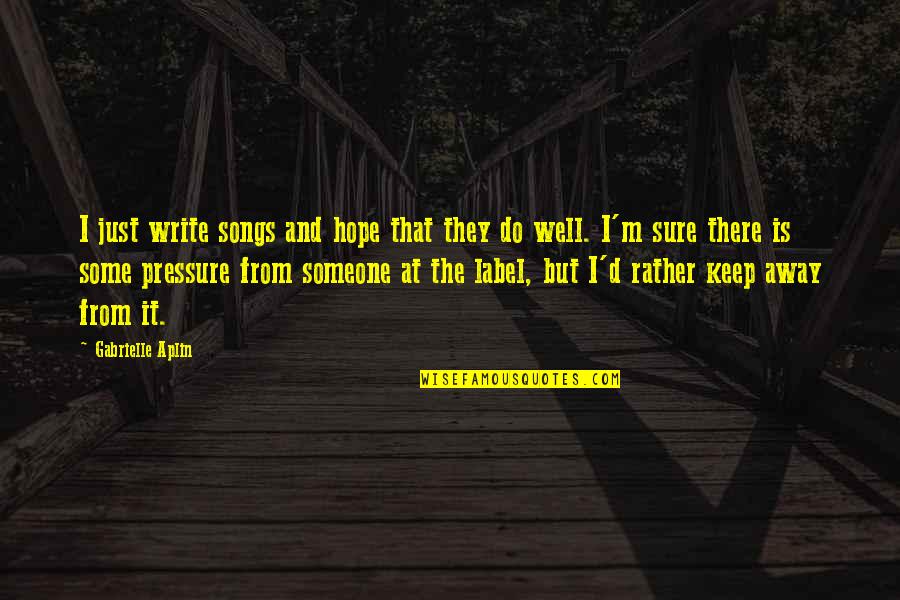 From Songs Quotes By Gabrielle Aplin: I just write songs and hope that they From Songs Quotes By Gabrielle Aplin: I just write songs and hope that they