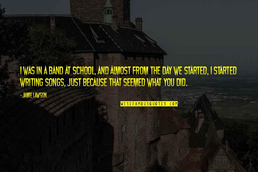 From Songs Quotes By Jamie Lawson: I was in a band at school, and