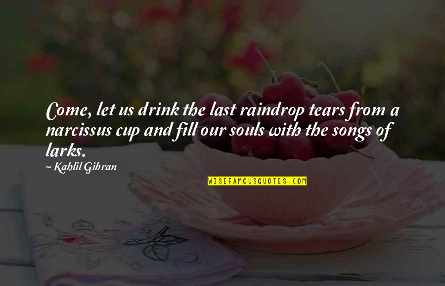 From Songs Quotes By Kahlil Gibran: Come, let us drink the last raindrop tears