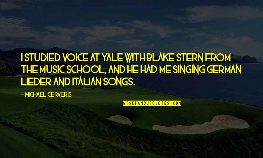 From Songs Quotes By Michael Cerveris: I studied voice at Yale with Blake Stern
