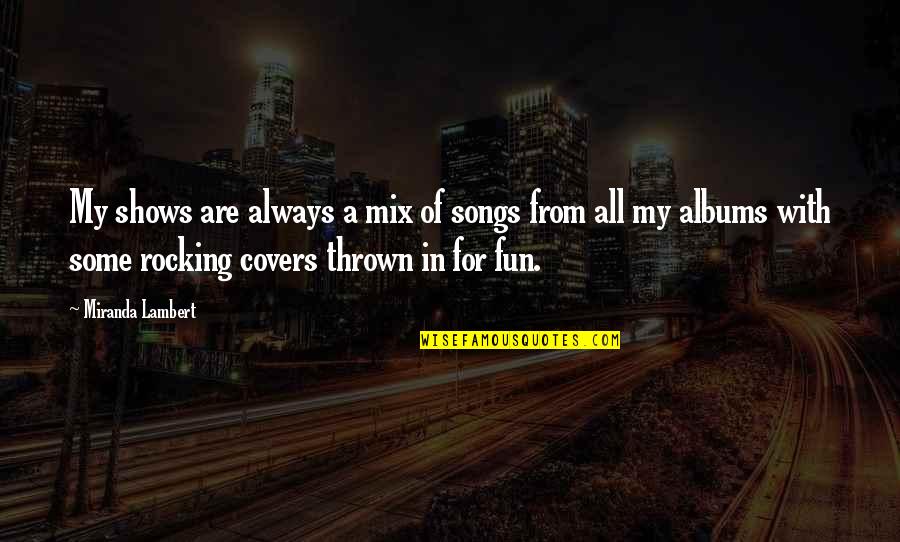 From Songs Quotes By Miranda Lambert: My shows are always a mix of songs