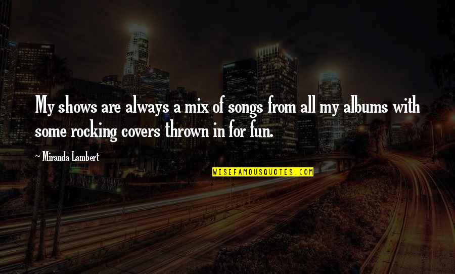 From Songs Quotes By Miranda Lambert: My shows are always a mix of songs From Songs Quotes By Miranda Lambert: My shows are always a mix of songs