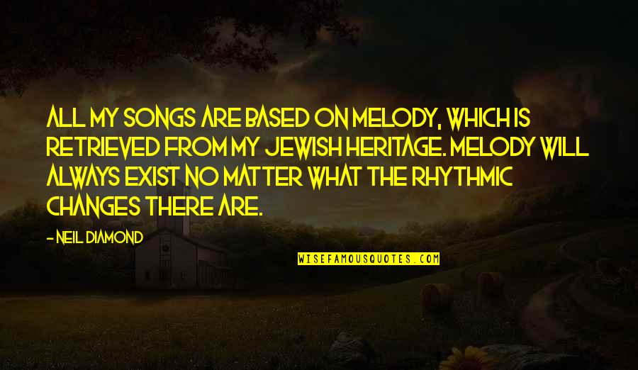 From Songs Quotes By Neil Diamond: All my songs are based on melody, which