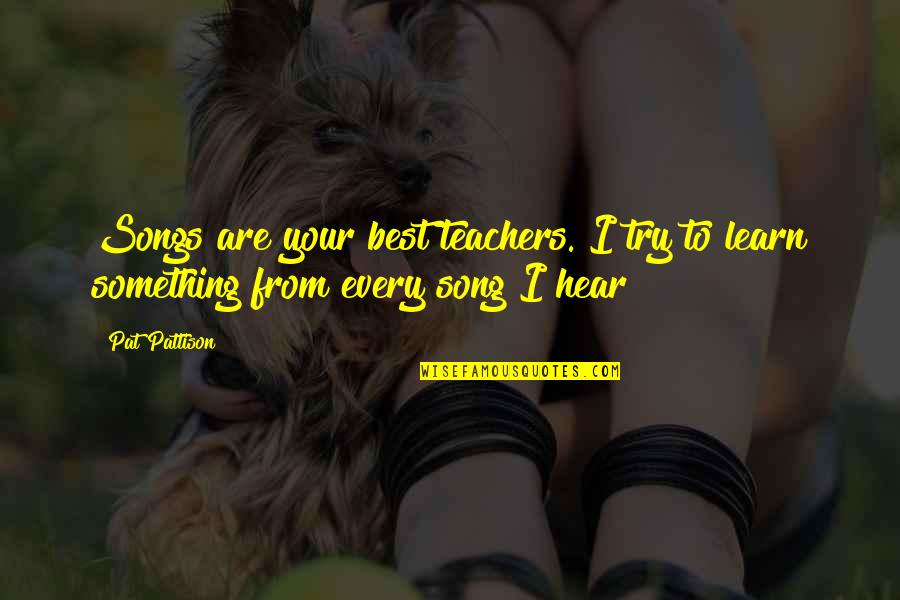 From Songs Quotes By Pat Pattison: Songs are your best teachers. I try to