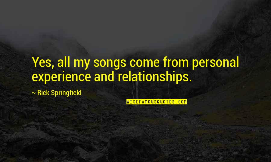 From Songs Quotes By Rick Springfield: Yes, all my songs come from personal experience