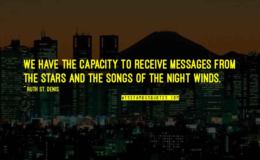 From Songs Quotes By Ruth St. Denis: We have the capacity to receive messages from