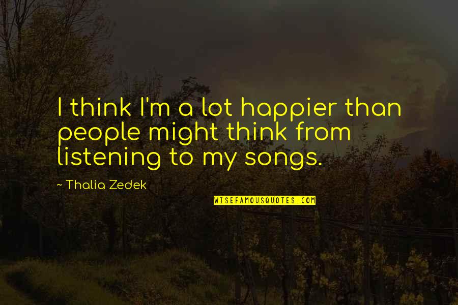 From Songs Quotes By Thalia Zedek: I think I'm a lot happier than people