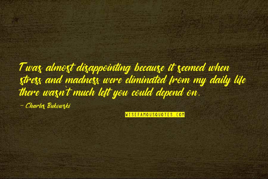 From Stress Quotes By Charles Bukowski: T was almost disappointing because it seemed when