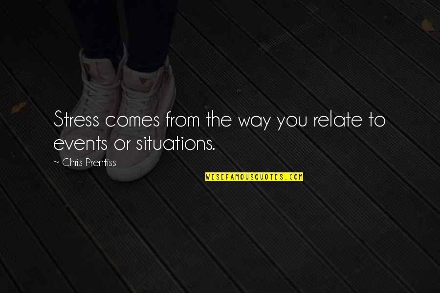 From Stress Quotes By Chris Prentiss: Stress comes from the way you relate to