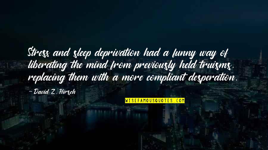 From Stress Quotes By David Z. Hirsch: Stress and sleep deprivation had a funny way