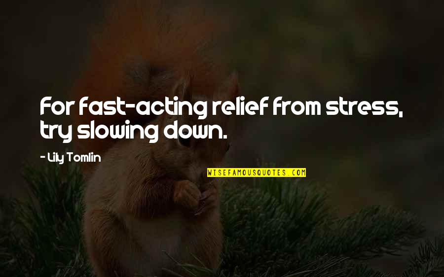 From Stress Quotes By Lily Tomlin: For fast-acting relief from stress, try slowing down.